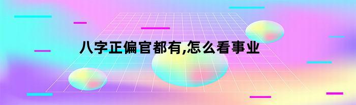 八字正偏官都有,怎么看事业(命中有正官和偏官以哪个为主)