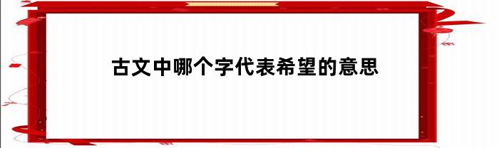 古代哪个字代表希望