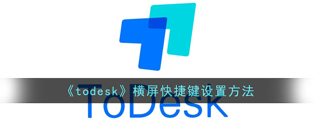 《todesk》横屏快捷键设置方法(todesk教程)