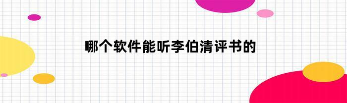 哪个软件能听李伯清评书的(哪个平台能听李伯清评书)