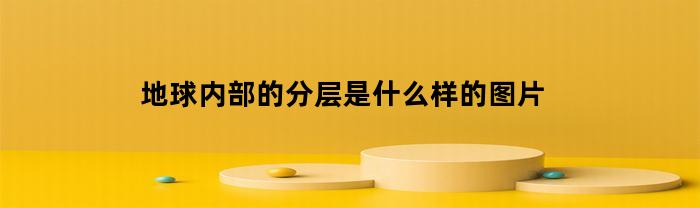 地球内部的分层是什么样的图片(地球内部的分层是什么样的图片和视频)