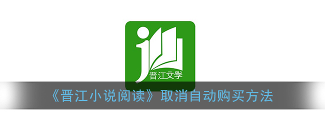 《晋江小说阅读》取消自动购买方法(晋江怎么取消自动购买)