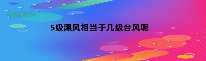 5级飓风相当于几级台风呢(5级飓风相当于几级台风呢视频)