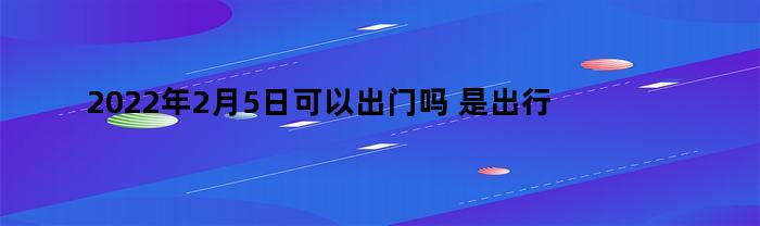 2021年2月5号宜不宜出行