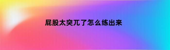 屁股太突兀了怎么练出来的