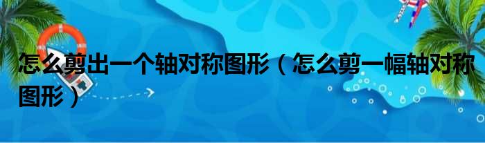 怎么剪一幅轴对称图形(怎么剪一个漂亮的轴对称图形)