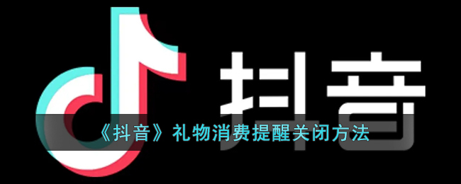 《抖音》礼物消费提醒关闭方法(抖音礼物通道关闭怎么打开)