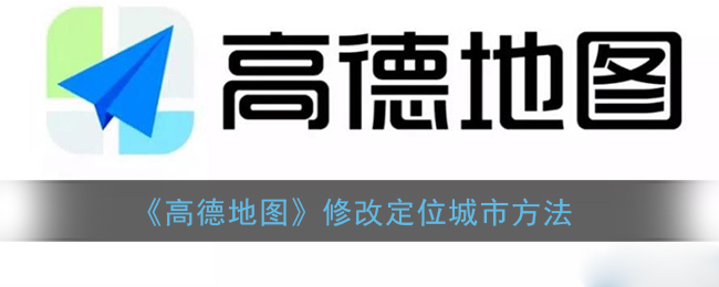 《高德地图》修改定位城市方法(修改高德地图位置)