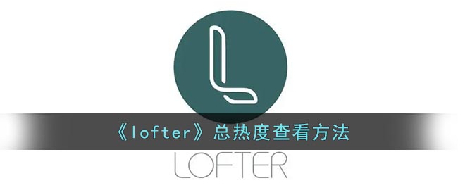 《lofter》总热度查看方法(lofter买热度怎么看)