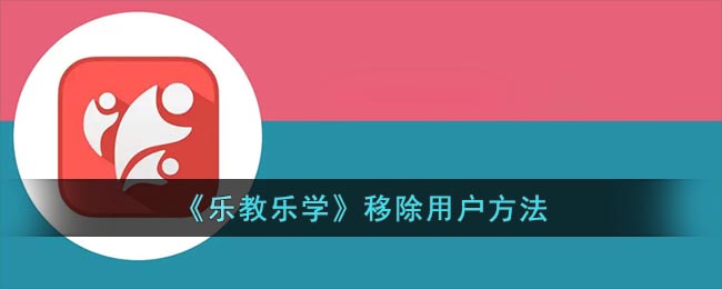 《乐教乐学》移除用户方法(乐教乐学怎么切换孩子)