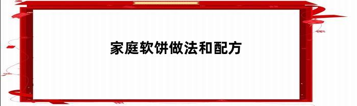 家庭软饼做法和配方(软饼饼的做法窍门)