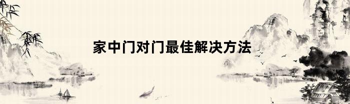 家中门对门最佳解决方法视频