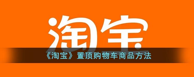 《淘宝》置顶购物车商品方法(淘宝购物车物品置顶)